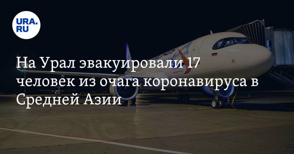 На Урал эвакуировали 17 человек из очага коронавируса в Средней Азии - ura.news - Россия - Киргизия - Москва - Екатеринбург - Узбекистан