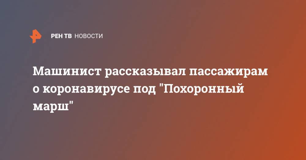 Машинист рассказывал пассажирам о коронавирусе под "Похоронный марш" - ren.tv - Санкт-Петербург - Токио