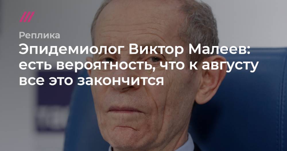 Виктор Малеев - Эпидемиолог Виктор Малеев: есть вероятность, что к августу все это закончится - tvrain.ru - Россия - Китай