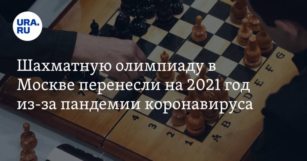 Шахматную олимпиаду в Москве перенесли на 2021 год из-за пандемии коронавируса - ura.news - Москва - Ханты-Мансийск