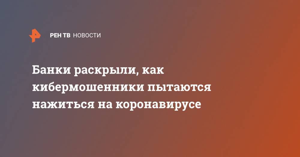 Банки раскрыли, как кибермошенники пытаются нажиться на коронавирусе - ren.tv - Шотландия