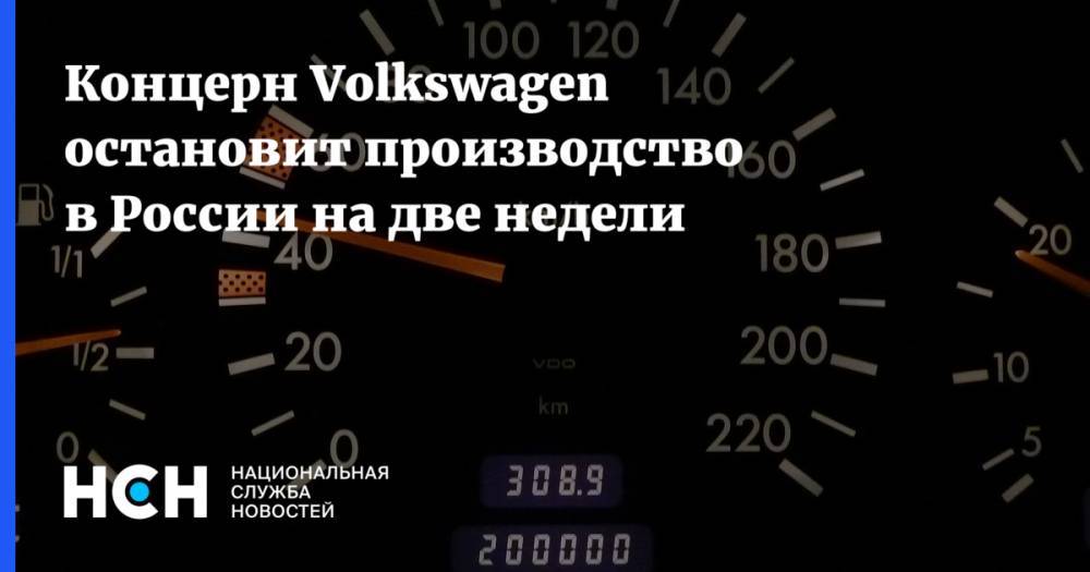 Концерн Volkswagen остановит производство в России на две недели - nsn.fm - Россия - Нижний Новгород - Калуга