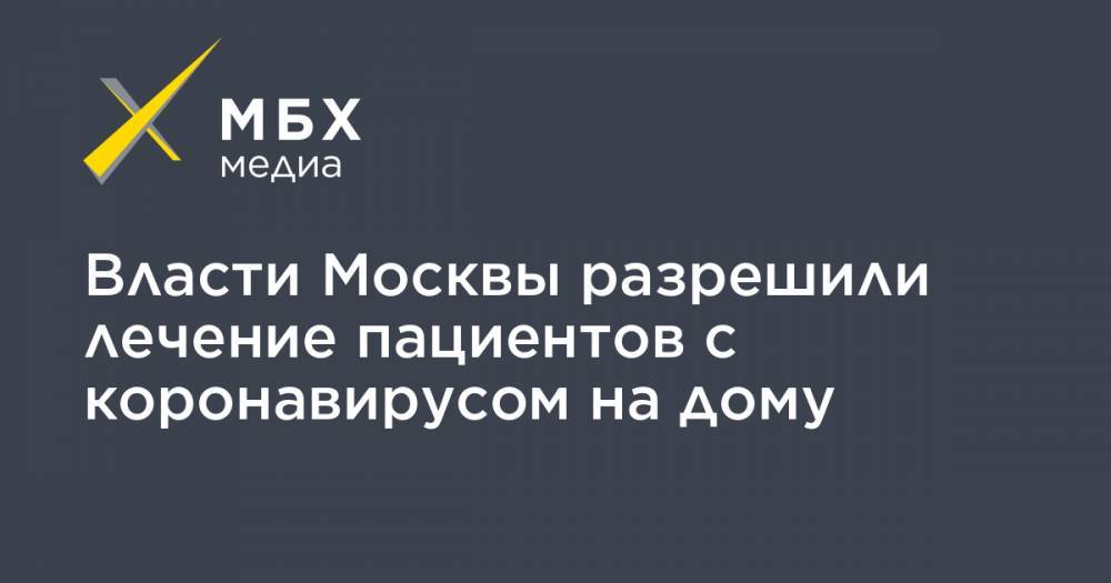 Власти Москвы разрешили лечение пациентов с коронавирусом на дому - mbk.news - Москва