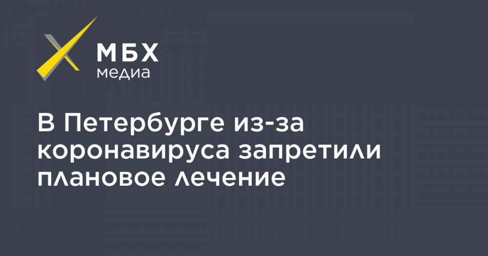 В Петербурге из-за коронавируса запретили плановое лечение - mbk.news - Санкт-Петербург