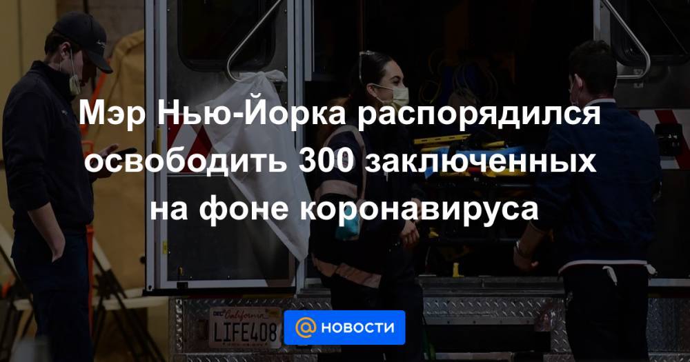 Вильям Де-Блазио - Мэр Нью-Йорка распорядился освободить 300 заключенных на фоне коронавируса - news.mail.ru - Нью-Йорк
