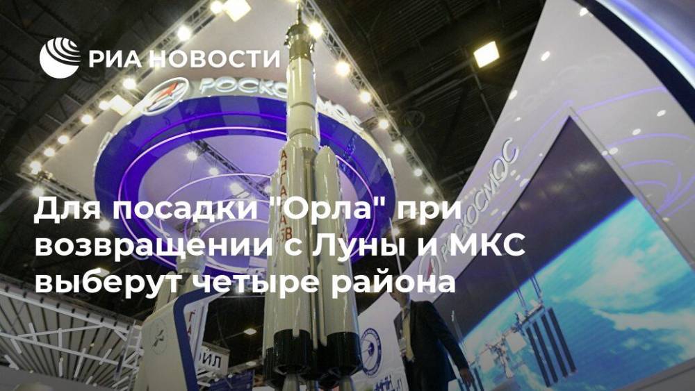 Для посадки "Орла" при возвращении с Луны и МКС выберут четыре района - ria.ru - Россия - Москва