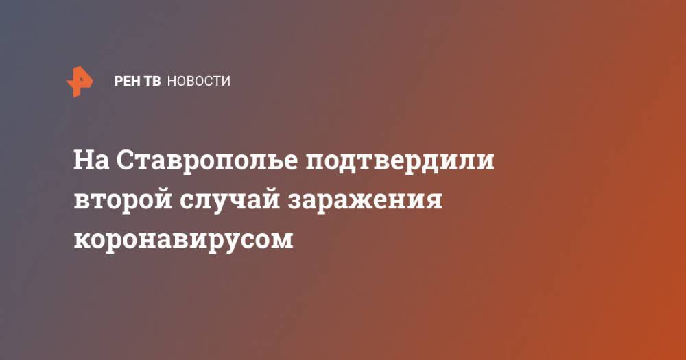 Владимир Владимиров - На Ставрополье подтвердили второй случай заражения коронавирусом - ren.tv - Ставрополье край