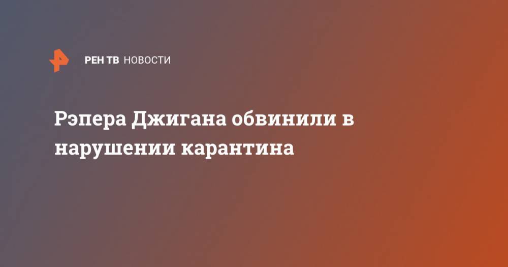 Рэпера Джигана обвинили в нарушении карантина - ren.tv - Россия - Санкт-Петербург - Сша