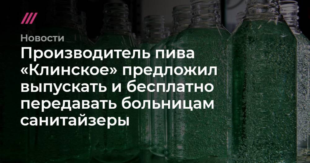 Ораз Дурдыев - Производитель пива «Клинское» предложил выпускать и бесплатно передавать больницам санитайзеры - tvrain.ru