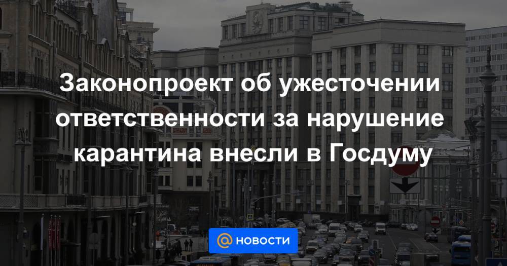Законопроект об ужесточении ответственности за нарушение карантина внесли в Госдуму - news.mail.ru