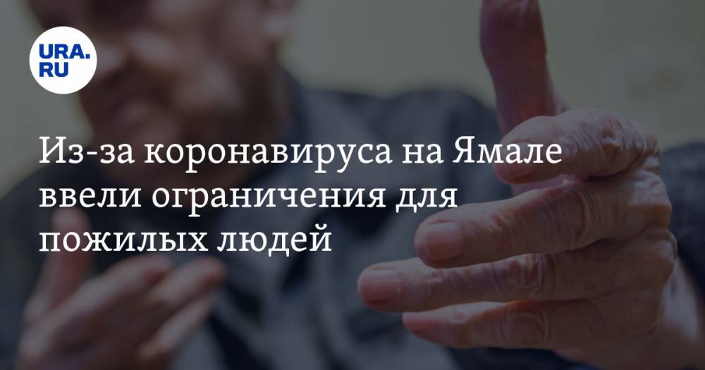 Из-за коронавируса на Ямале ввели ограничения для пожилых людей - ura.news - Москва - округ Янао