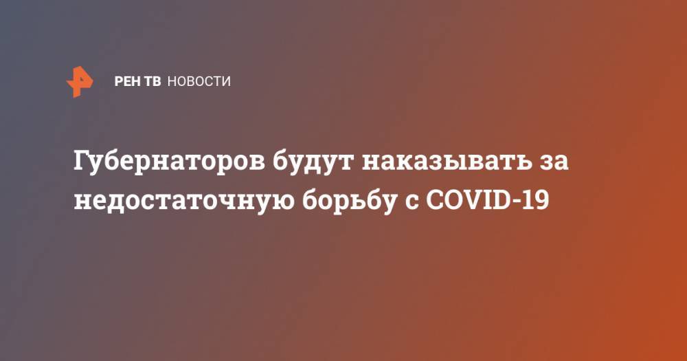Михаил Мишустин - Губернаторов будут наказывать за недостаточную борьбу с COVID-19 - ren.tv - Россия