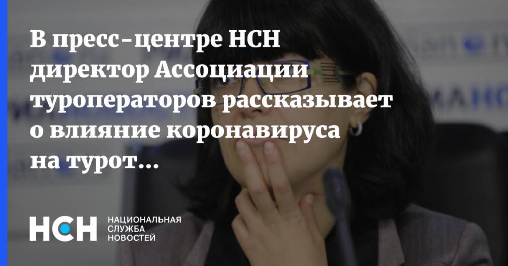 Майя Ломидзе - В пресс-центре НСН директор Ассоциации туроператоров рассказывает о влияние коронавируса на туротрасль - nsn.fm - Россия