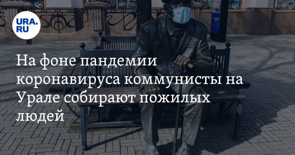 На фоне пандемии коронавируса коммунисты на Урале собирают пожилых людей - ura.news - Россия - Челябинская обл. - Магнитогорск