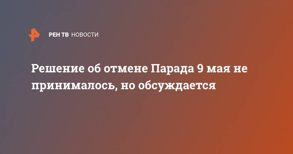 Дмитрий Песков - Решение об отмене Парада 9 мая не принималось, но обсуждается - ren.tv