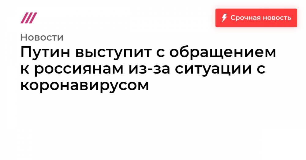 Путин выступит с обращением к россиянам из-за ситуации с коронавирусом - tvrain.ru