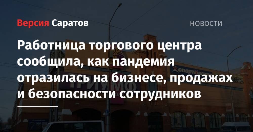 Работница торгового центра сообщила, как пандемия отразилась на бизнесе, продажах и безопасности сотрудников - nversia.ru - Саратовская обл.