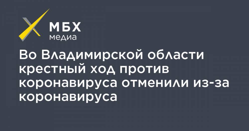 Во Владимирской области крестный ход против коронавируса отменили из-за коронавируса - mbk.news - Владимирская обл.