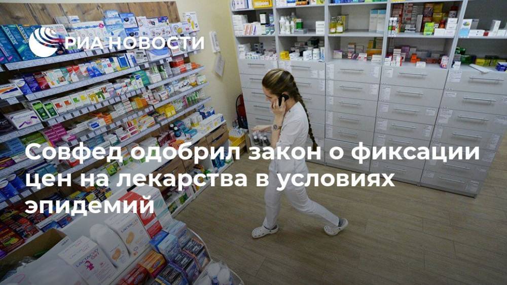Совфед одобрил закон о фиксации цен на лекарства в условиях эпидемий - ria.ru - Москва