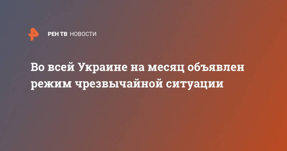 Денис Шмыгаль - Во всей Украине на месяц объявлен режим чрезвычайной ситуации - ren.tv - Москва - Украина