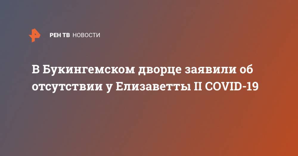 принц Чарльз - В Букингемском дворце заявили об отсутствии у Елизаветты II COVID-19 - ren.tv - Англия