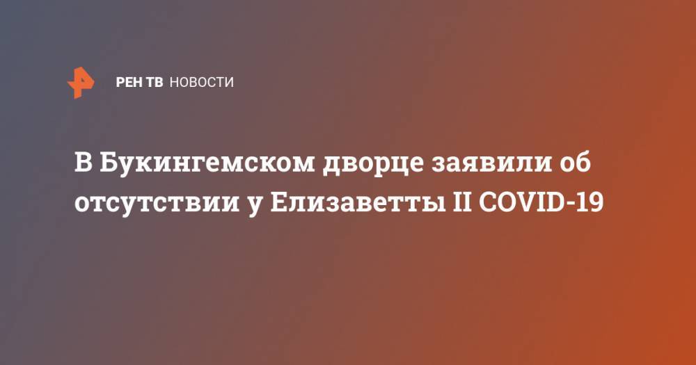 принц Чарльз - В Букингемском дворце заявили об отсутствии у Елизаветты II COVID-19 - ren.tv - Англия