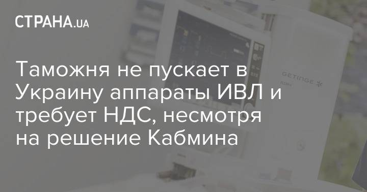 Геннадий Корбан - Таможня не пускает в Украину аппараты ИВЛ и требует НДС, несмотря на решение Кабмина - strana.ua - Украина - Днепр