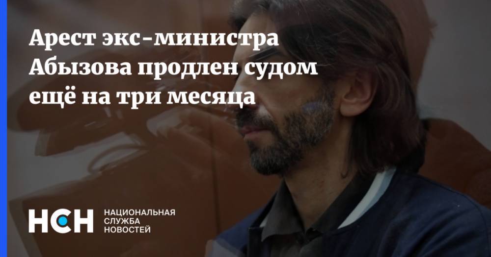 Михаил Абызов - Арест экс-министра Абызова продлен судом ещё на три месяца - nsn.fm - Москва