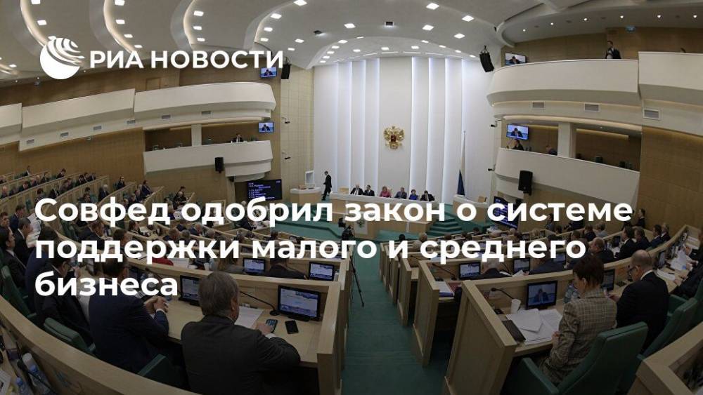 Совфед одобрил закон о системе поддержки малого и среднего бизнеса - ria.ru - Россия - Москва