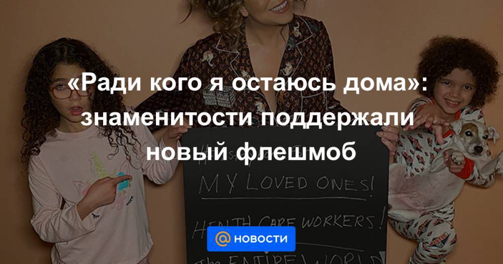 «Ради кого я остаюсь дома»: знаменитости поддержали новый флешмоб - news.mail.ru