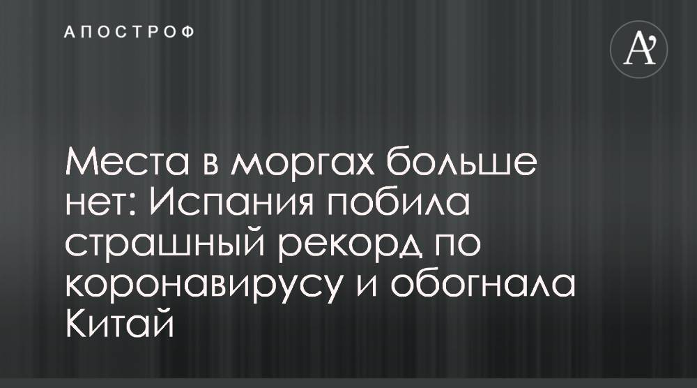 Места в моргах больше нет: Испания побила страшный рекорд по коронавирусу и обогнала Китай - apostrophe.ua - Италия - Китай - Испания