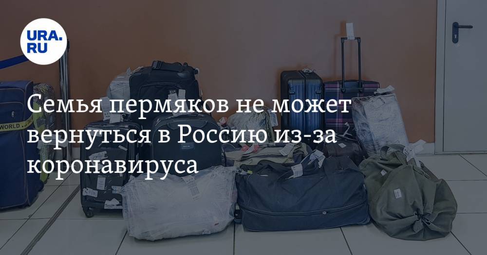 Семья пермяков не может вернуться в Россию из-за коронавируса. «Нас не кормят, нет воды» - ura.news - Россия - Пермь - Эмираты