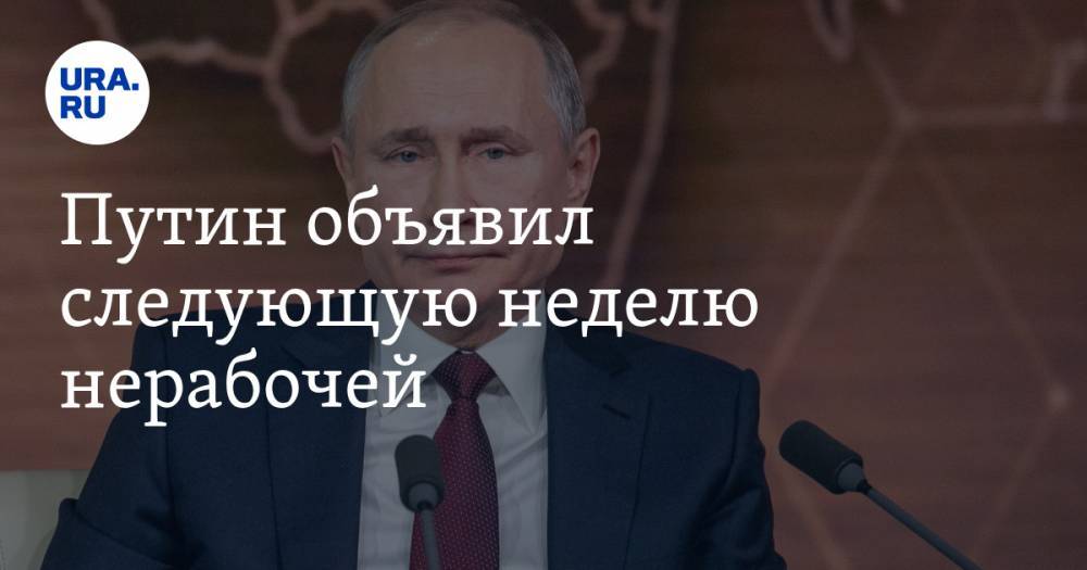 Владимир Путин - Путин объявил следующую неделю нерабочей - ura.news - Россия