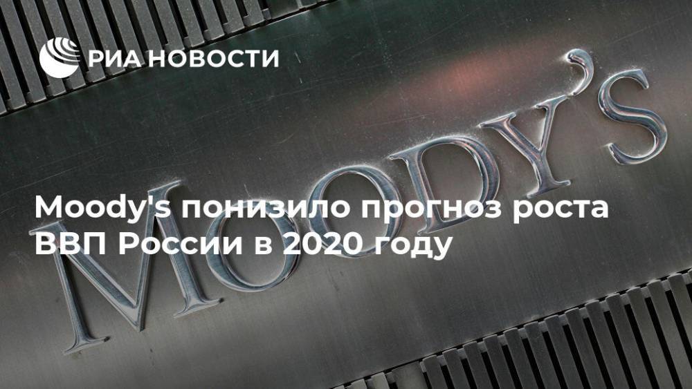 Moody's понизило прогноз роста ВВП России в 2020 году - ria.ru - Россия - Москва