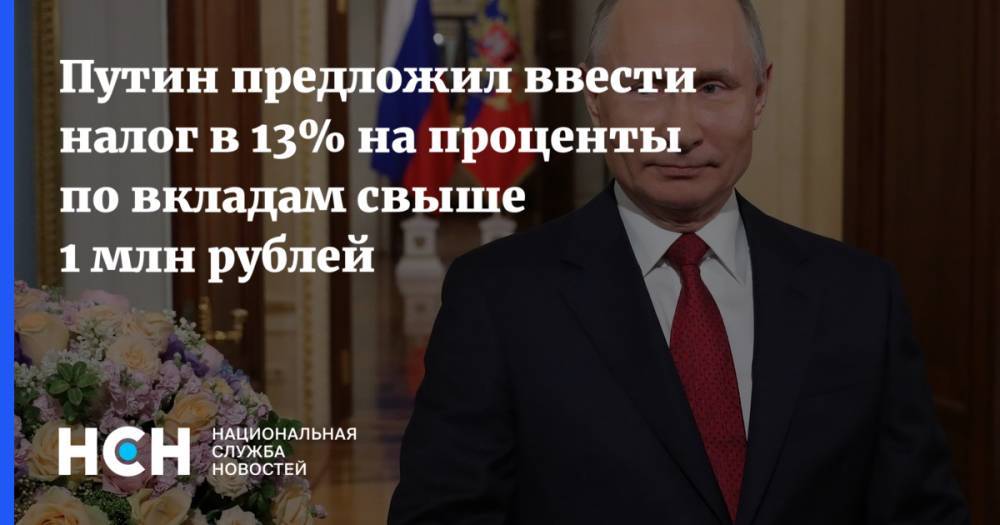 Владимир Путин - Путин предложил ввести налог в 13% на проценты по вкладам свыше 1 млн рублей - nsn.fm - Россия