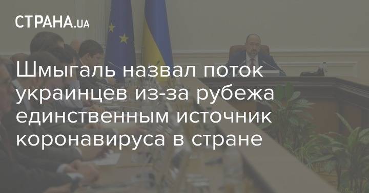 Денис Шмыгаль - Шмыгаль назвал поток украинцев из-за рубежа единственным источник коронавируса в стране - strana.ua - Украина