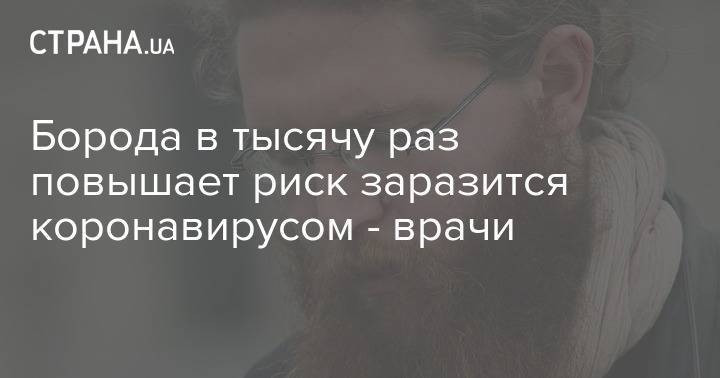 Борода в тысячу раз повышает риск заразится коронавирусом - врачи - strana.ua - Сша