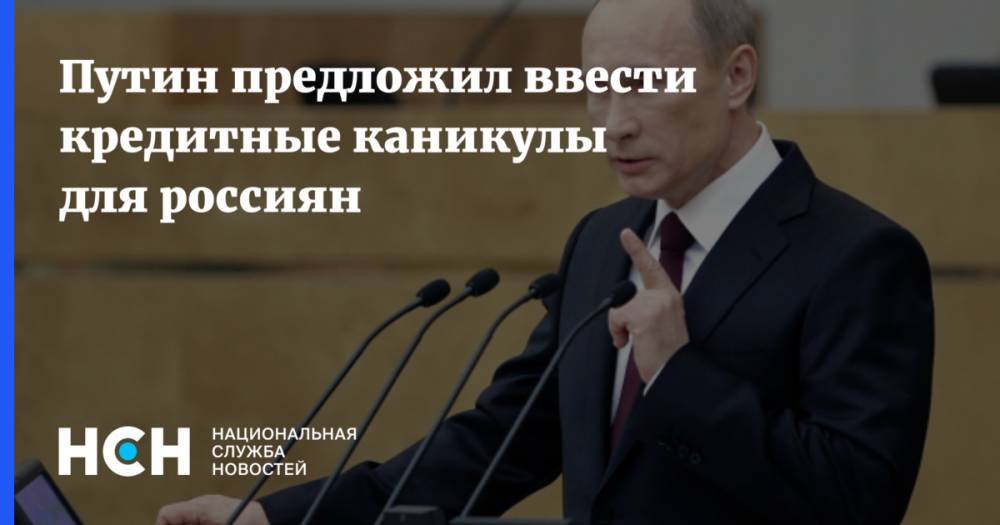 Владимир Путин - Путин предложил ввести кредитные каникулы для россиян - nsn.fm - Россия