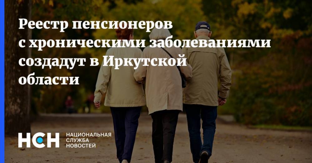 Реестр пенсионеров с хроническими заболеваниями создадут в Иркутской области - nsn.fm - Иркутская обл.