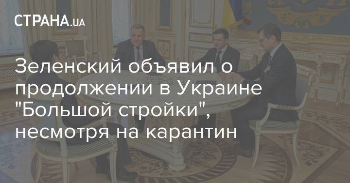 Владимир Зеленский - Зеленский объявил о продолжении в Украине "Большой стройки", несмотря на карантин - strana.ua - Украина
