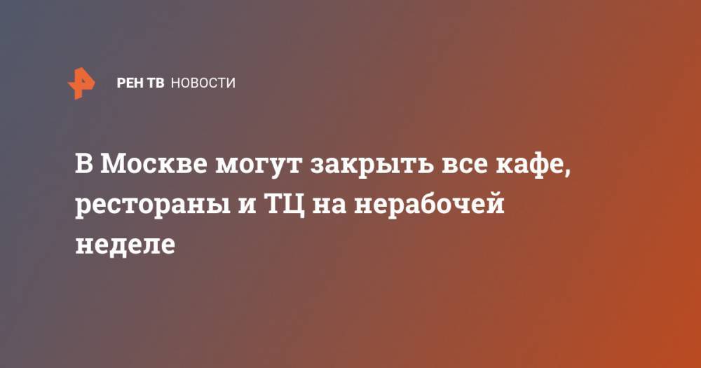 Владимир Путин - Сергей Собянин - В Москве могут закрыть все кафе, рестораны и ТЦ на нерабочей неделе - ren.tv - Россия - Москва