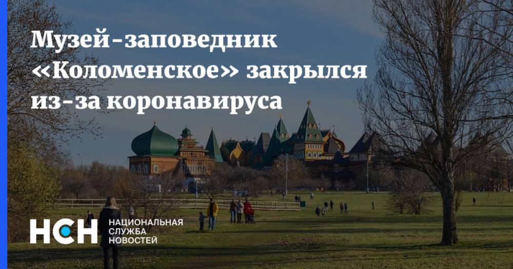 Музей-заповедник «Коломенское» закрылся из-за коронавируса - nsn.fm - Москва