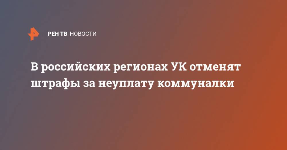 В российских регионах УК отменят штрафы за неуплату коммуналки - ren.tv - Россия