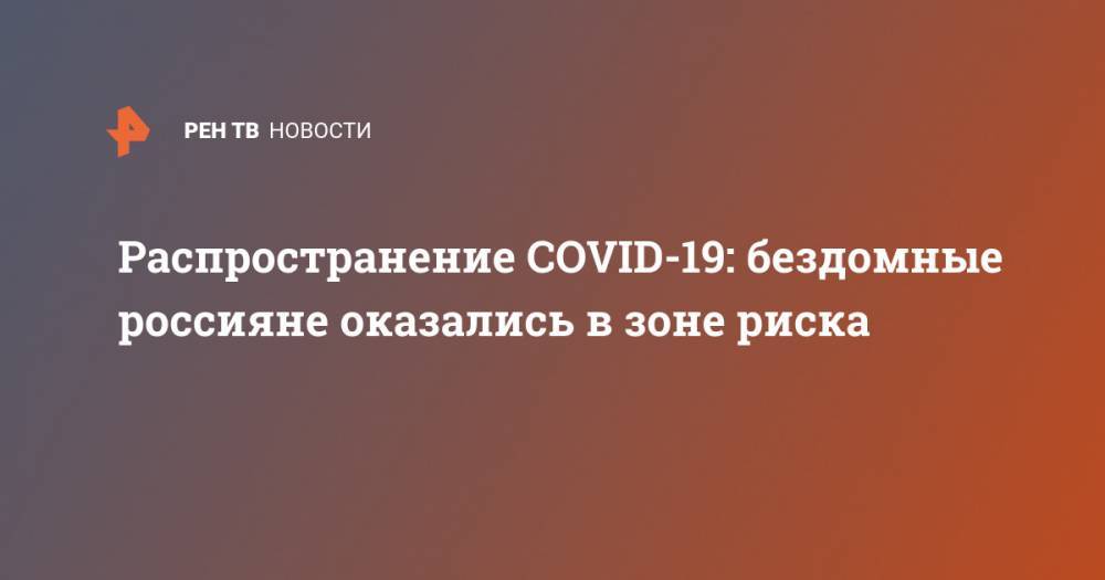 Распространение COVID-19: бездомные россияне оказались в зоне риска - ren.tv - Москва