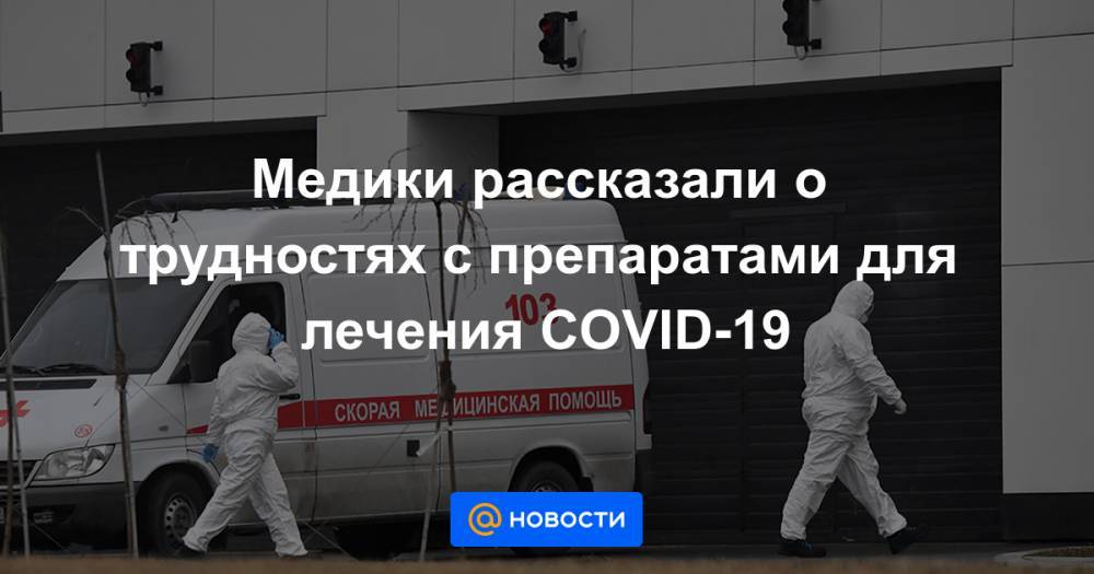 Медики рассказали о трудностях с препаратами для лечения COVID-19 - news.mail.ru