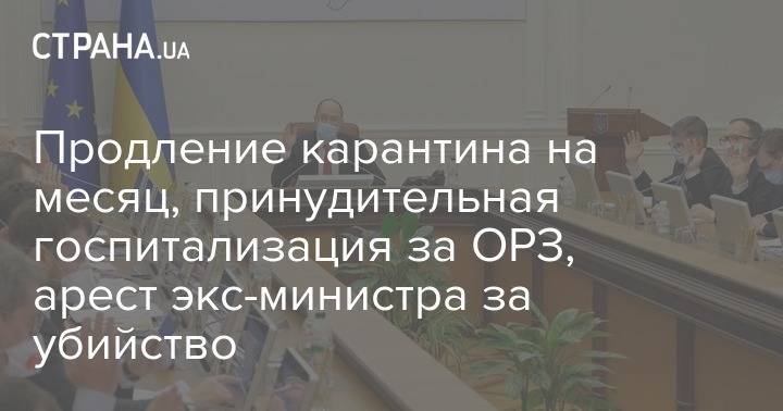 Продление карантина на месяц, принудительная госпитализация за ОРЗ, арест экс-министра за убийство - strana.ua
