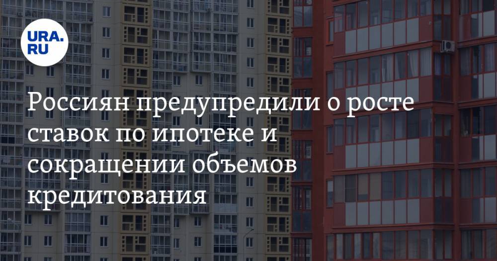 Россиян предупредили о росте ставок по ипотеке и сокращении объемов кредитования - ura.news - Россия