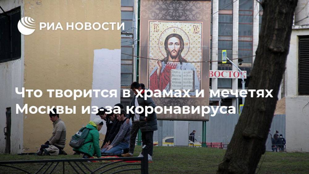 Что творится в храмах и мечетях Москвы из-за коронавируса - ria.ru - Москва