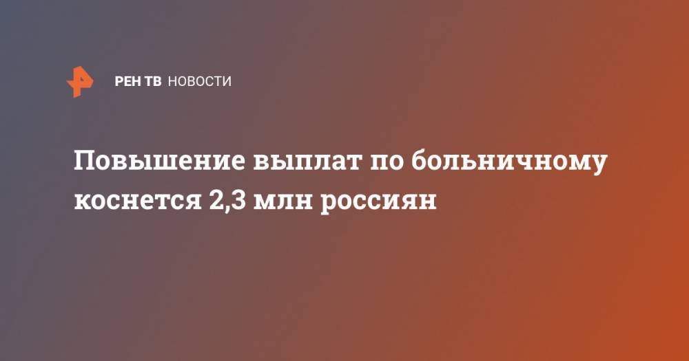 Повышение выплат по больничному коснется 2,3 млн россиян - ren.tv