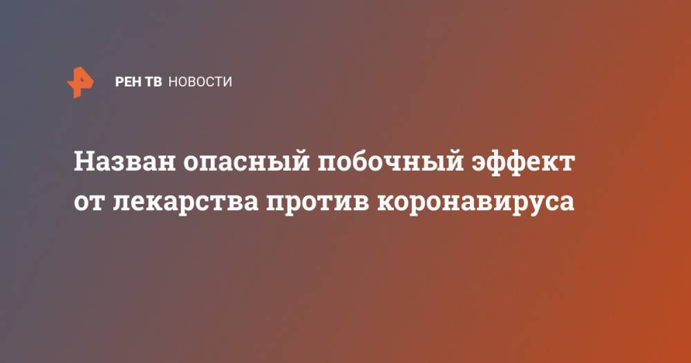 Назван опасный побочный эффект от лекарства против коронавируса - ren.tv - Копенгаген